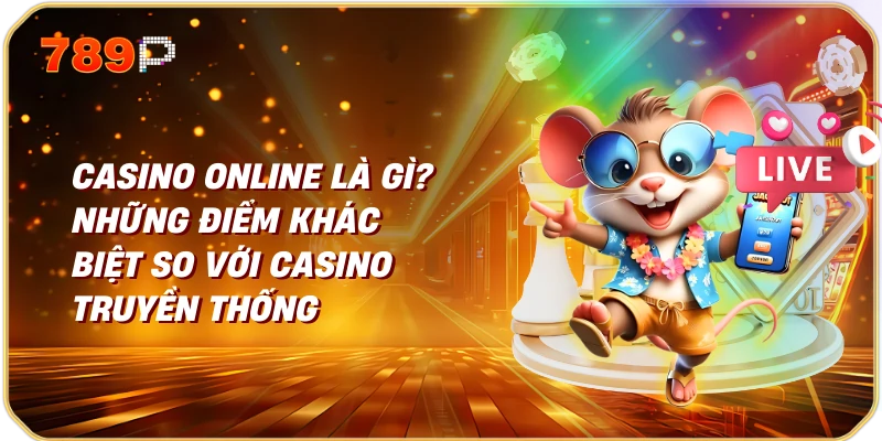 Casino online là gì? Những điểm khác biệt so với casino truyền thống