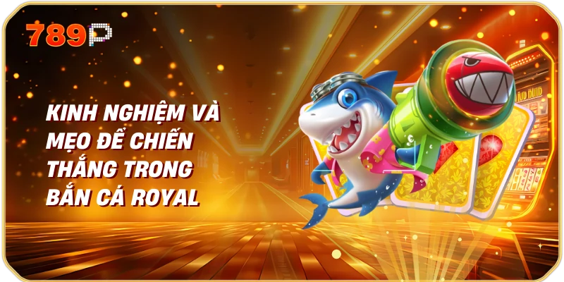 Kinh Nghiệm Và Mẹo Để Chiến Thắng Trong Bắn Cá Royal