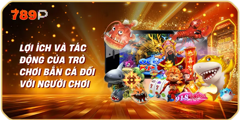 Lợi ích và tác động của trò chơi bắn cá đối với người chơi