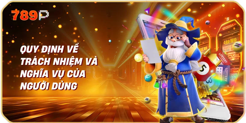 Quy Định về Trách Nhiệm và Nghĩa Vụ của Người Dùng