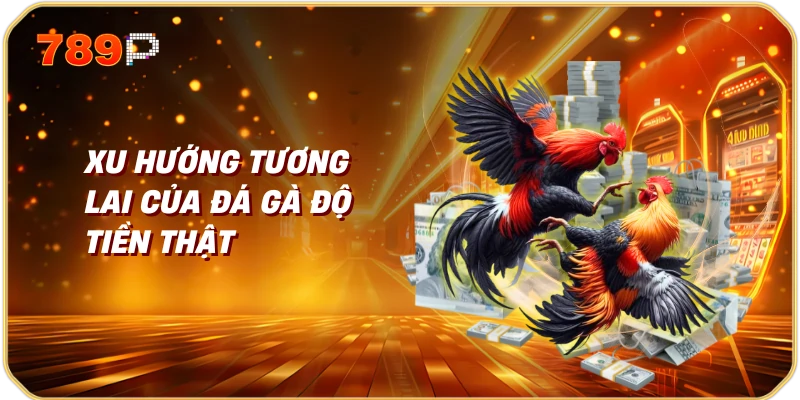 Xu Hướng Tương Lai Của Đá Gà Độ Tiền Thật